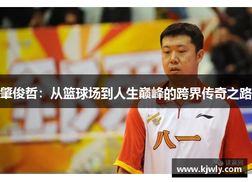肇俊哲：从篮球场到人生巅峰的跨界传奇之路