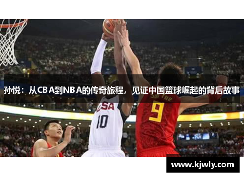 孙悦：从CBA到NBA的传奇旅程，见证中国篮球崛起的背后故事