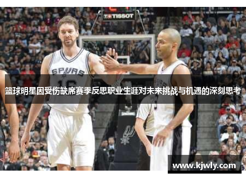 篮球明星因受伤缺席赛季反思职业生涯对未来挑战与机遇的深刻思考
